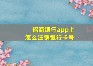 招商银行app上怎么注销银行卡号