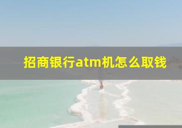 招商银行atm机怎么取钱