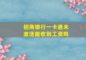 招商银行一卡通未激活能收到工资吗