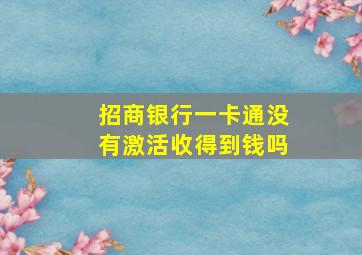 招商银行一卡通没有激活收得到钱吗