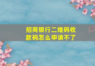 招商银行二维码收款码怎么申请不了