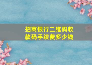 招商银行二维码收款码手续费多少钱