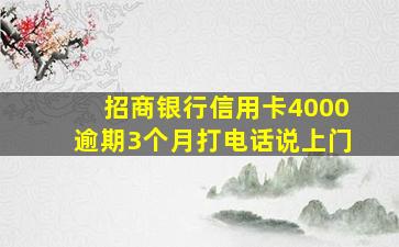 招商银行信用卡4000逾期3个月打电话说上门