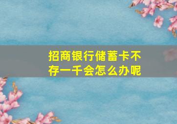 招商银行储蓄卡不存一千会怎么办呢