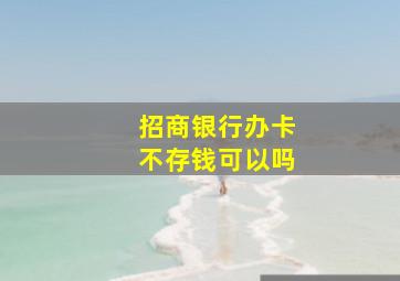 招商银行办卡不存钱可以吗