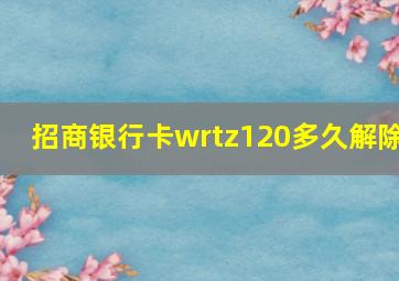 招商银行卡wrtz120多久解除