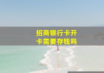 招商银行卡开卡需要存钱吗