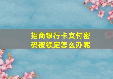 招商银行卡支付密码被锁定怎么办呢