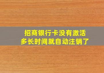 招商银行卡没有激活多长时间就自动注销了