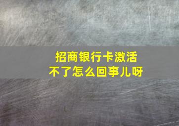 招商银行卡激活不了怎么回事儿呀