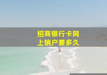 招商银行卡网上销户要多久