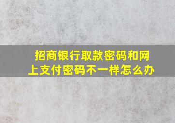 招商银行取款密码和网上支付密码不一样怎么办