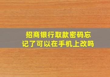 招商银行取款密码忘记了可以在手机上改吗