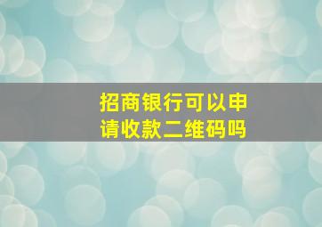 招商银行可以申请收款二维码吗