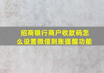 招商银行商户收款码怎么设置微信到账提醒功能