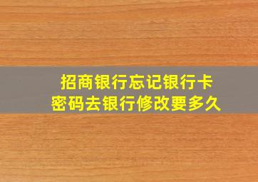 招商银行忘记银行卡密码去银行修改要多久