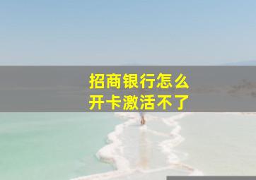 招商银行怎么开卡激活不了