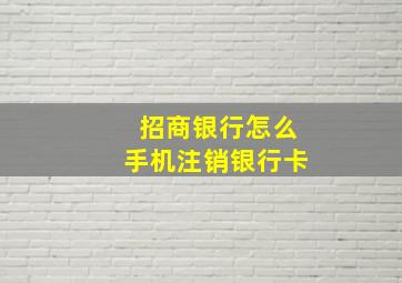 招商银行怎么手机注销银行卡