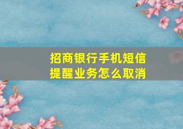 招商银行手机短信提醒业务怎么取消