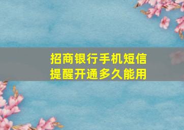 招商银行手机短信提醒开通多久能用