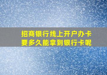 招商银行线上开户办卡要多久能拿到银行卡呢