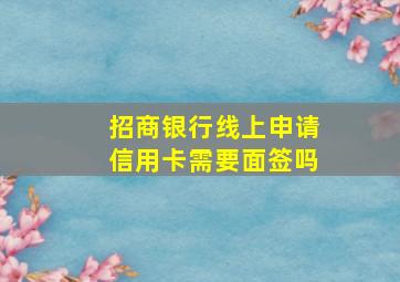 招商银行线上申请信用卡需要面签吗