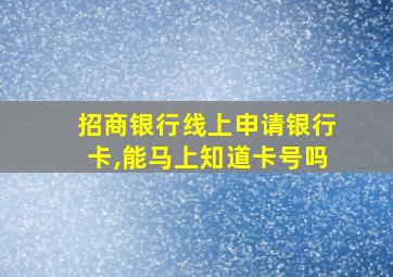 招商银行线上申请银行卡,能马上知道卡号吗