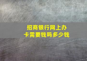 招商银行网上办卡需要钱吗多少钱