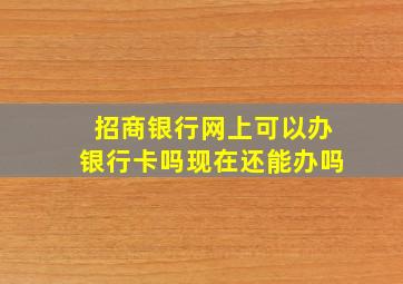 招商银行网上可以办银行卡吗现在还能办吗