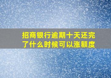 招商银行逾期十天还完了什么时候可以涨额度