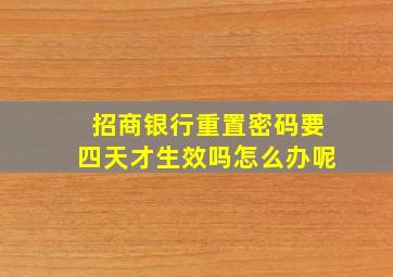 招商银行重置密码要四天才生效吗怎么办呢