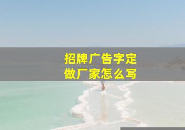 招牌广告字定做厂家怎么写