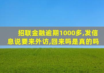 招联金融逾期1000多,发信息说要来外访,回来吗是真的吗