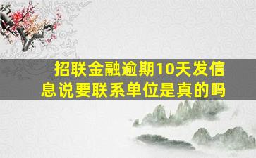 招联金融逾期10天发信息说要联系单位是真的吗