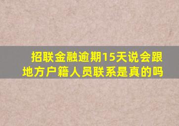 招联金融逾期15天说会跟地方户籍人员联系是真的吗