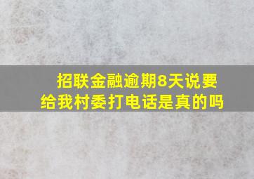 招联金融逾期8天说要给我村委打电话是真的吗