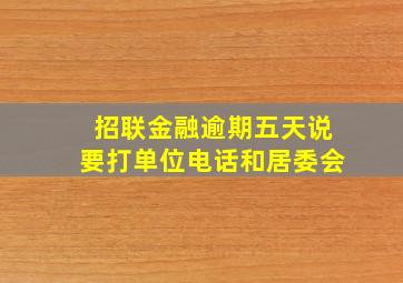 招联金融逾期五天说要打单位电话和居委会