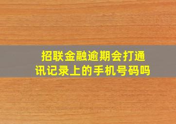 招联金融逾期会打通讯记录上的手机号码吗