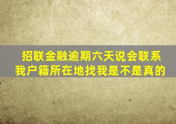 招联金融逾期六天说会联系我户籍所在地找我是不是真的