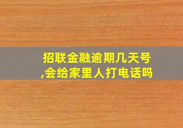 招联金融逾期几天号,会给家里人打电话吗