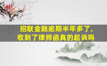 招联金融逾期半年多了,收到了律师函真的起诉吗