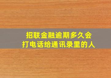 招联金融逾期多久会打电话给通讯录里的人