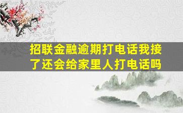 招联金融逾期打电话我接了还会给家里人打电话吗