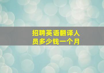 招聘英语翻译人员多少钱一个月