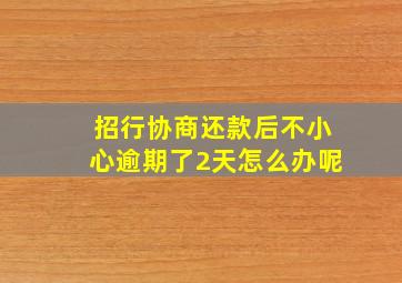 招行协商还款后不小心逾期了2天怎么办呢