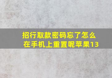 招行取款密码忘了怎么在手机上重置呢苹果13