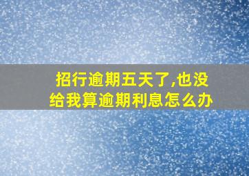 招行逾期五天了,也没给我算逾期利息怎么办