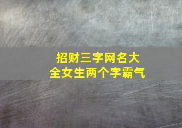 招财三字网名大全女生两个字霸气