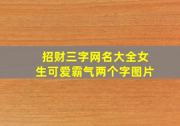 招财三字网名大全女生可爱霸气两个字图片