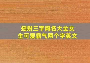 招财三字网名大全女生可爱霸气两个字英文